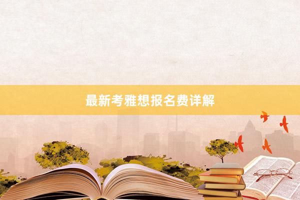 最新考雅想报名费详解